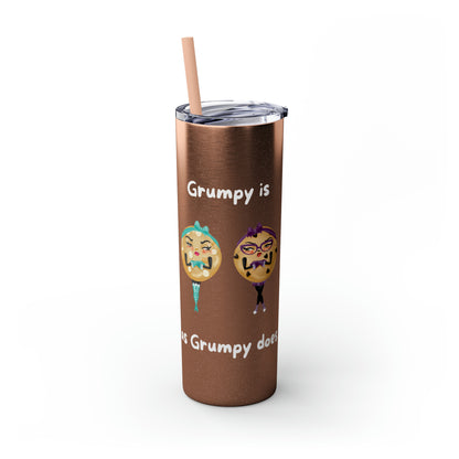 Grumpy is as Grumpy does Skinny Tumbler with Straw, 20oz